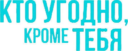 Кто угодно, кроме тебя